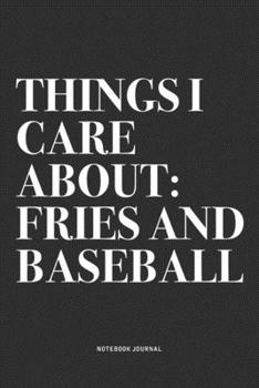Things I Care About: Fries And Baseball: A 6x9 Inch Diary Notebook Journal With A Bold Text Font Slogan On A Matte Cover and 120 Blank Lined Pages Makes A Great Alternative To A Card
