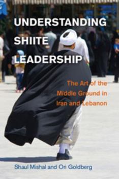 Understanding Shiite Leadership: The Art of the Middle Ground in Iran and Lebanon - Book  of the Problems of International Politics