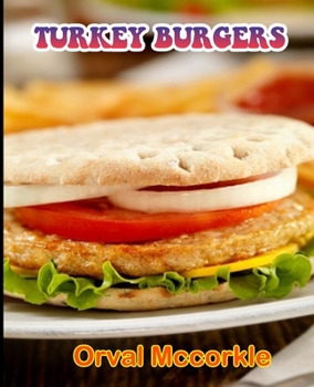 Turkey Burgers: 150 recipe Delicious and Easy The Ultimate Practical Guide Easy bakes Recipes From Around The World turkey burgers cookbook