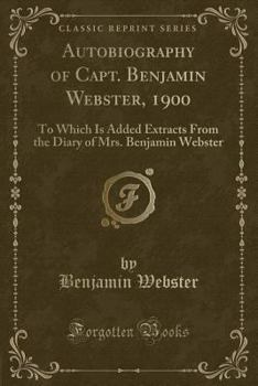 Paperback Autobiography of Capt. Benjamin Webster, 1900: To Which Is Added Extracts from the Diary of Mrs. Benjamin Webster (Classic Reprint) Book