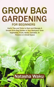 Paperback Grow Bag Gardening for Beginners: Useful Tips and Tricks to Start and Manage A Simple Grow Bag Garden in Your Backyard: Grow Vegetables, Fruits, Herbs Book
