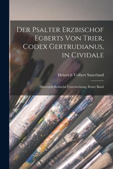 Paperback Der Psalter Erzbischof Egberts von Trier, Codex Gertrudianus, in Cividale: Historisch-kritische Untersuchung, Erster Band [German] Book