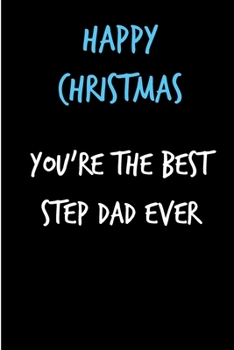 Happy Christmas You're The Best Step Dad Ever: From Son Daughter Kid Child Notebook - Heartfelt Journal Blank Book for Him - Anniversary Birthday ... Alternative to a Greeting Card Exchange )