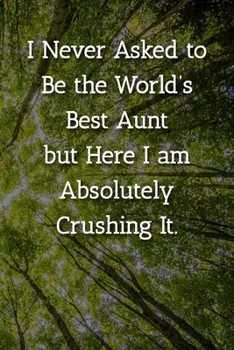 Paperback I Never Asked to Be the World's Best Aunt but Here I am Absolutely Crushing It. Notebook: Lined Journal, 120 Pages, 6 x 9, Gift For Aunt Journal, Tree Book