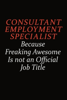Consultant Employment Specialist Because Freaking Awesome Is Not An Official job Title: Career journal, notebook and writing journal for encouraging ... kids. A framework for building your career.