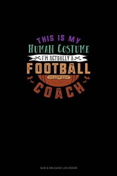 Paperback This Is My Human Costume I'm Actually a Football Coach: Gas & Mileage Log Book