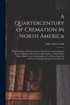 Paperback A Quartercentury of Cremation in North America; Being a Report of Progress in the United States and Canada for the Last Quarter of the Nineteenth Cent Book