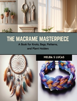 Paperback The Macrame Masterpiece: A Book for Knots, Bags, Patterns, and Plant Holders Book
