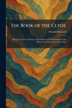 The Book of the Clyde: Being a Connected Series of Drawings and Observations of the River From Its Source to the Firth