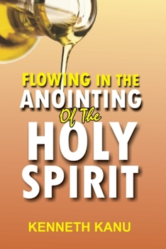 Paperback Flowing In The Anointing Of The Holy Spirit: Understanding and operating under the anointing of the Holy Spirit Book