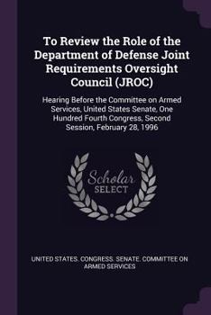 Paperback To Review the Role of the Department of Defense Joint Requirements Oversight Council (JROC): Hearing Before the Committee on Armed Services, United St Book