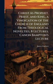 Hardcover Christ As Prophet, Priest, and King, a Vindication of the Church of England From Theological Novelties, 8 Lectures. Canon Bampton's Lecture Book