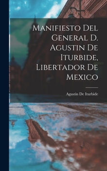 Hardcover Manifiesto Del General D. Agustin De Iturbide, Libertador De Mexico [Spanish] Book