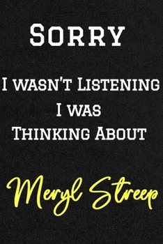 Sorry I wasn't listening I was thinking about Meryl Streep . Funny /Lined Notebook/Journal Great Office School Writing Note Taking: Lined Notebook/ Journal 120 pages, Soft Cover, Matte finish