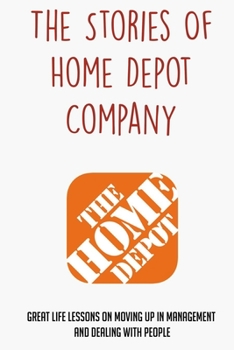 Paperback The Stories Of Home Depot Company: Great Life Lessons On Moving Up In Management And Dealing With People: How To Manage Employees In Home Depot Compan Book