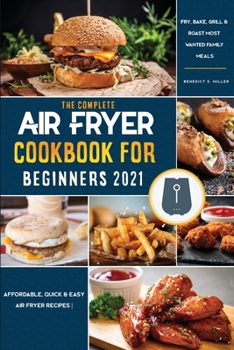Air Fryer Cookbook for Beginners 2021: Affordable, Quick & Easy Air Fryer Recipes - Fry, Bake, Grill & Roast Most Wanted Family Meals