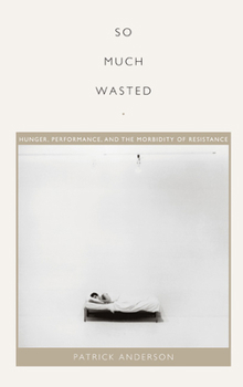 So Much Wasted: Hunger, Performance, and the Morbidity of Resistance - Book  of the Perverse Modernities