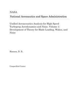 Paperback Unified Aeroacoustics Analysis for High Speed Turboprop Aerodynamics and Noise. Volume 1; Development of Theory for Blade Loading, Wakes, and Noise Book