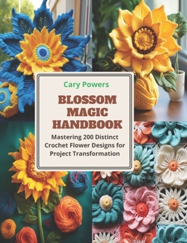 Paperback Blossom Magic Handbook: Mastering 200 Distinct Crochet Flower Designs for Project Transformation Book