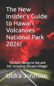 The New Insider’s Guide to Hawai’i Volcanoes National Park 2026!: The Best Things to See and Do! Including Volcano Village!