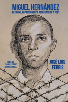 Miguel Hernández: Passions, Imprisonments, and Death of a Poet