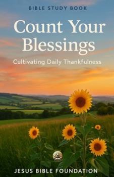 Bible Study Book Count Your Blessings: Cultivating Daily Thankfulness (Gratitude & Joy: Living Each Day with a Thankful Heart)
