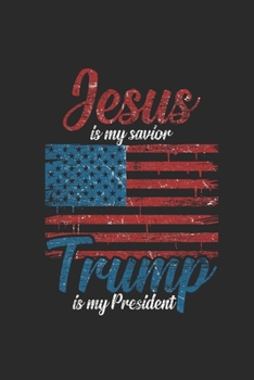 Jesus Is My Savior Trump Is My President: Blank Lined Notebook (6" x 9" - 120 pages) ~ President Trump Notebook for Daily Journal, Diary, and Gift