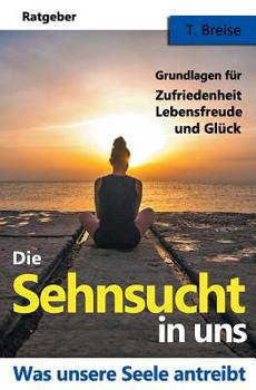 Paperback Die Sehnsucht in uns: Was unsere Seele antreibt - Grundlagen fuer Zufriedenheit, Lebensfreude und Glueck [German] Book