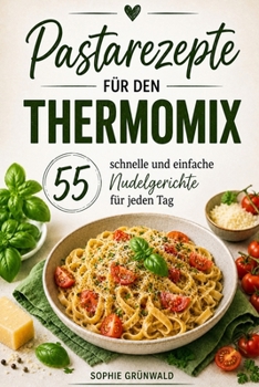 Pastarezepte für den Thermomix: 55 schnelle und einfache Nudelgerichte für jeden Tag (German Edition)