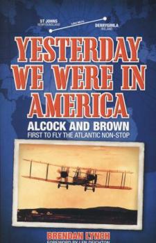 Paperback Yesterday We Were in America: Alcock and Brown: First to Fly the Atlantic Non-Stop Book