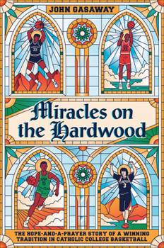 Hardcover Miracles on the Hardwood: The Hope-And-A-Prayer Story of a Winning Tradition in Catholic College Basketball Book