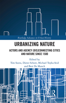 Paperback Urbanizing Nature: Actors and Agency (Dis)Connecting Cities and Nature Since 1500 Book