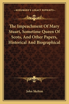 The Impeachment of Mary Stuart ... and Other Papers Historical and Biographical