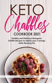 Hardcover Keto Chaffles Cookbook 2021: Healthy and Delicious Ketogenic Chaffle Recipes to Satisfy your Cravings while Burning Fat Book