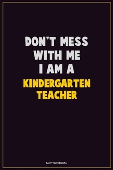 Don't Mess With Me, I Am A Kindergarten teacher: Career Motivational Quotes 6x9 120 Pages Blank Lined Notebook Journal