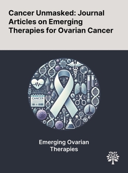 Hardcover Cancer Unmasked: Journal Articles on Emerging Therapies for Ovarian Cancer Book