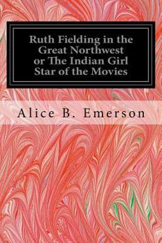 Ruth Fielding in the Great Northwest; or, The Indian Girl Star of the Movies - Book #17 of the Ruth Fielding