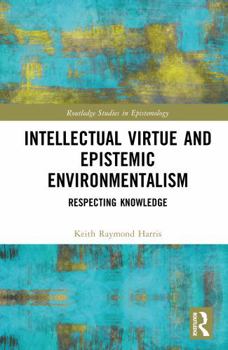 Intellectual Virtue and Epistemic Environmentalism: Respecting Knowledge (Routledge Studies in Epistemology)