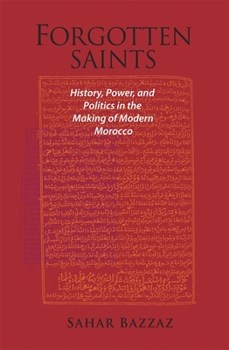 Forgotten Saints: History, Power, and Politics in the Making of Modern Morocco
