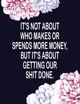 Paperback It's Not About Who Makes or Spends More Money But It's About Getting Our Shit Done: Budget Planner - Expense Tracker - Debt Log For Couples Book