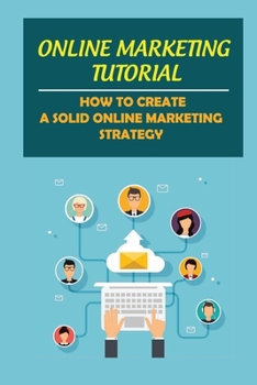 Paperback Online Marketing Tutorial: How To Create A Solid Online Marketing Strategy: Get Your Own Business Book