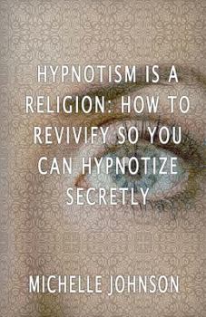 Paperback Hypnotism Is A Religion: How To Revivify So You Can Hypnotize Secretly Book