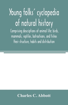 Paperback Young folks' cyclopedia of natural history. Comprising descriptions of animal life: birds, mammals, reptiles, batrachians, and fishes: their structure Book