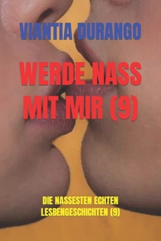 Werde Nass Mit Mir (9): Die Nassesten Echten Lesbengeschichten (9)