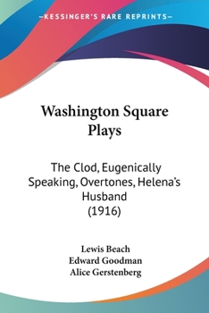 Washington Square Plays: The Clod; Eugenically Speaking; Overtones; Helena's Husband