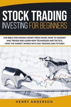 Stock Trading Investing For Beginners: The Bible For Making Money From Home. How To Understand Trends And Learn New Techniques And Tactics. How The Market Works With Day Trading And Futures