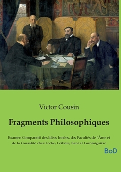 Fragments Philosophiques: Examen Comparatif des Idées Innées, des Facultés de l'Âme et de la Causalité chez Locke, Leibniz, Kant et Laromiguière (French Edition)