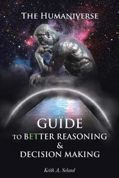 Paperback The Humaniverse Guide To Better Reasoning & Decision Making Book