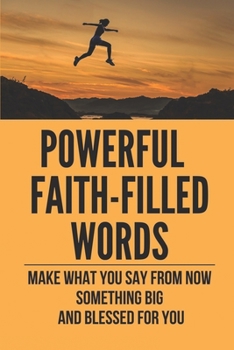 Paperback Powerful Faith-Filled Words: Make What You Say From Now Something Big And Blessed For You: Prophetic Declaration Scriptures Book