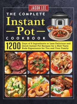 Hardcover The Complete Instant Pot Cookbook: 1200 Days of 5 Ingredients or Less Delicious and Quick Instant Pot Recipes for a New Taste Buds Experience for You Book